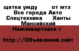 щетка умду-80.82 от мтз  - Все города Авто » Спецтехника   . Ханты-Мансийский,Нижневартовск г.